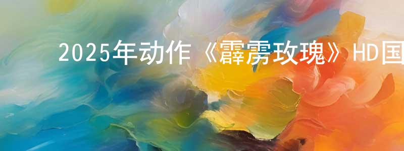 ﻿蔡德才的个人主页,﻿2025年动作《霹雳玫瑰》HD国语中字迅雷下载_电影天堂
